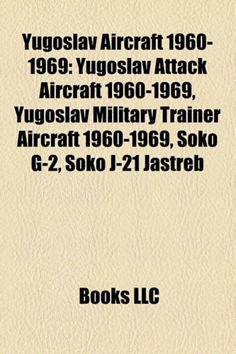Yugoslav Aircraft 1960-1969: Yugoslav Attack Aircraft 1960-1969, Yugoslav Military Trainer Aircraft 1960-1969, Soko G-2, Soko J-21 Jastreb(English)