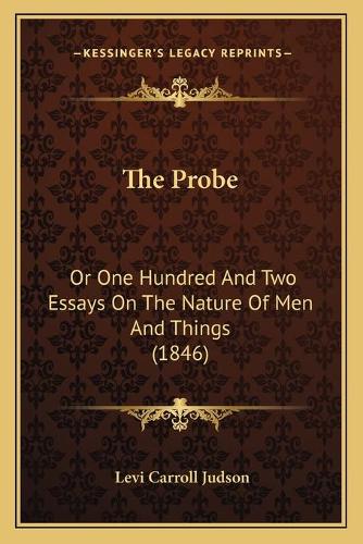 The Probe: Or One Hundred And Two Essays On The Nature Of Men And Things (1846)