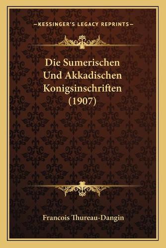 Die Sumerischen Und Akkadischen Konigsinschriften (1907)