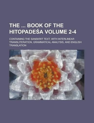 The Book of the Hitopade A; Containing the Sanskrit Text, with Interlinear Transliteration, Grammatical Analysis, and English Translation Volume 2-4