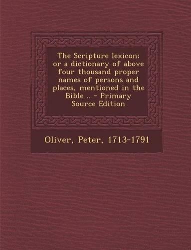 The Scripture Lexicon; Or a Dictionary of Above Four Thousand Proper Names of Persons and Places, Mentioned in the Bible ..