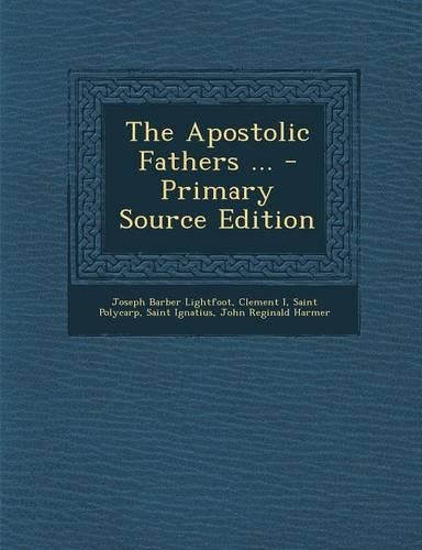 The Apostolic Fathers ... - Primary Source Edition