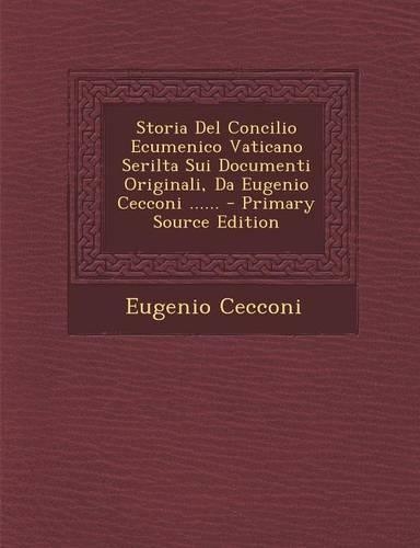 Storia del Concilio Ecumenico Vaticano Serilta Sui Documenti Originali, Da Eugenio Cecconi ......: (Italian)