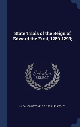 State Trials of the Reign of Edward the First, 1289-1293;