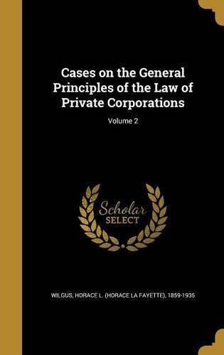 Cases on the General Principles of the Law of Private Corporations; Volume 2