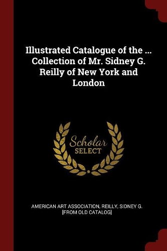 Illustrated Catalogue of the ... Collection of Mr. Sidney G. Reilly of New York and London