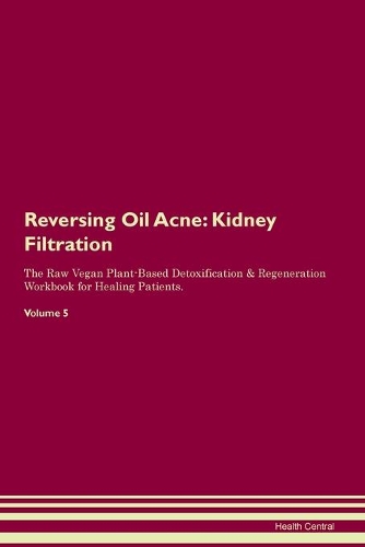 Reversing Oil Acne: Kidney Filtration The Raw Vegan Plant-Based Detoxification & Regeneration Workbook for Healing Patients.Volume 5