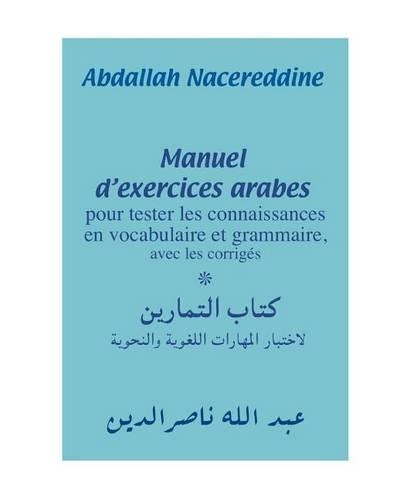Manuel d'exercices arabes: pour tester les connaissances en vocabulaire et grammaire, avec les corrigés(French)