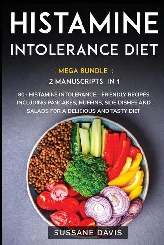 Histamine Intolerance Diet: MEGA BUNDLE - 2 Manuscripts in 1 - 80+ Histamine Intolerance - friendly recipes including pancakes, muffins, side dishes and salads for a delicious 