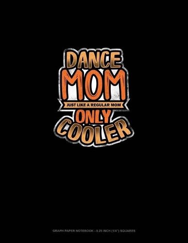 Dance Mom Just Like A Regular Mom Only Cooler: Graph Paper Notebook - 0.25 Inch (1/4") Squares(727 Graph Paper Notebook - 0.25 Inch (1/4") Squares)