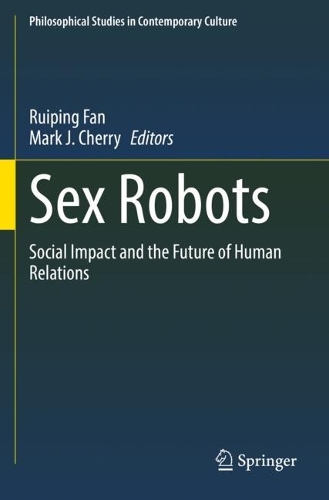 Sex Robots: Social Impact and the Future of Human Relations(28 Philosophical Studies in Contemporary Culture)