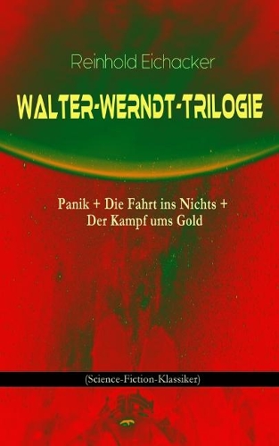 Walter-Werndt-Trilogie: Panik + Die Fahrt Ins Nichts + Der Kampf Ums Gold (Science-Fiction-Klassiker)