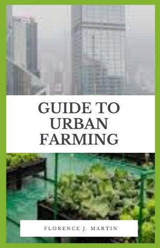 Guide to Urban Farming: Urban agriculture is often confused with community gardening, homesteading or subsistence farming.