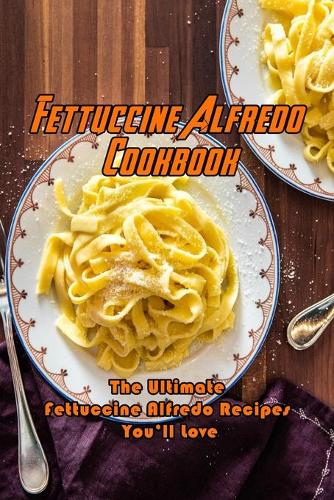 Fettuccine Alfredo Cookbook