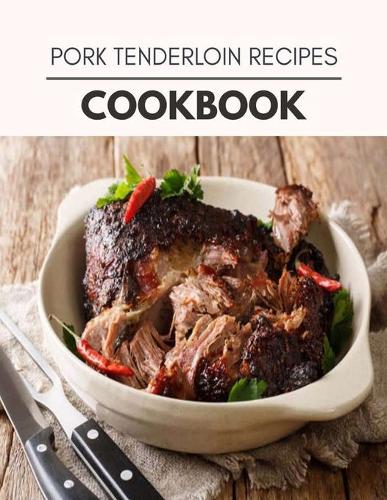 Pork Tenderloin Recipes Cookbook: Easy and Delicious for Weight Loss Fast, Healthy Living, Reset your Metabolism - Eat Clean, Stay Lean with Real Foods for Real Weight Loss