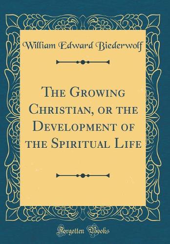 The Growing Christian, or the Development of the Spiritual Life (Classic Reprint)