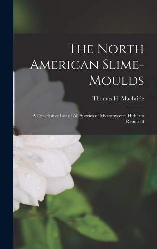 The North American Slime-moulds; a Descriptive List of all Species of Myxomycetes Hitherto Reported