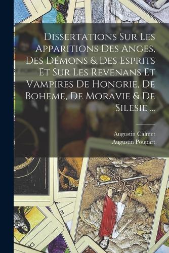 Dissertations Sur Les Apparitions Des Anges, Des Démons & Des Esprits Et Sur Les Revenans Et Vampires De Hongrie, De Boheme, De Moravie & De Silesie ...