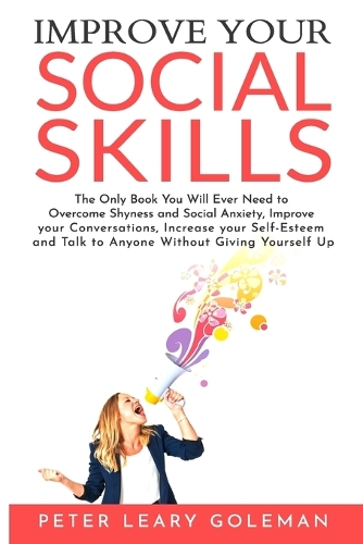 Improve Your Social Skills: The Only Book You Will Ever Need to Overcome Shyness and Social Anxiety, Improve your Conversations, Increase your Self-Esteem and Talk to Anyone Wi