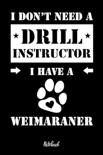 I don't need a Drill Instructor I have a Weimaraner Notebook