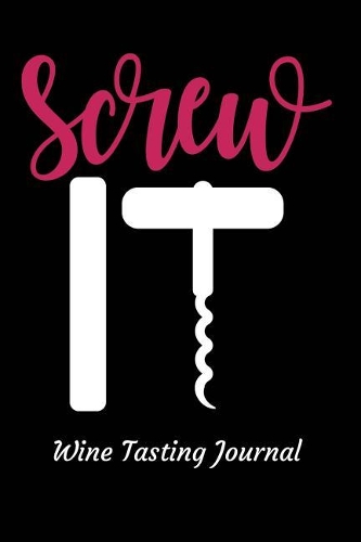 Screw It Wine Tasting Journal: Review Notebook for Wine Lovers - Keep a Record of Old Favorites and New Discoveries in This Logbook
