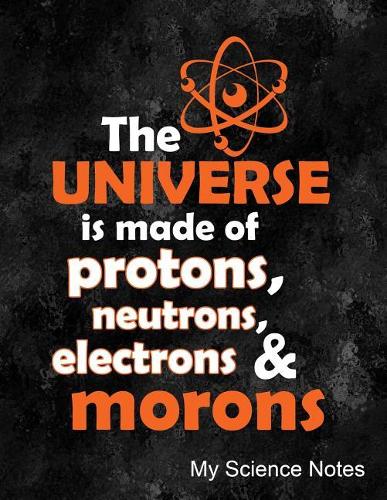 The Universe Is Made of Protons, Neutrons, Electrons & Morons My Science Notes