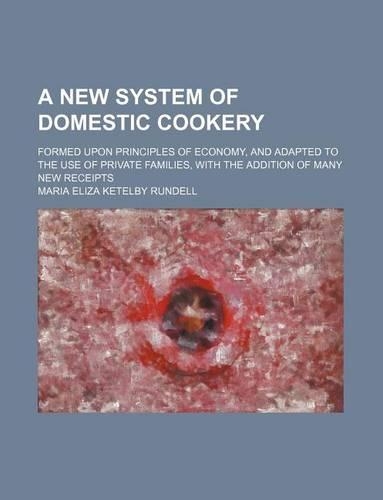 A New System of Domestic Cookery; Formed Upon Principles of Economy, and Adapted to the Use of Private Families, with the Addition of Many New Receipts: (English)