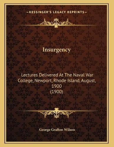 Insurgency: Lectures Delivered At The Naval War College, Newport, Rhode Island, August, 1900 (1900)(English)