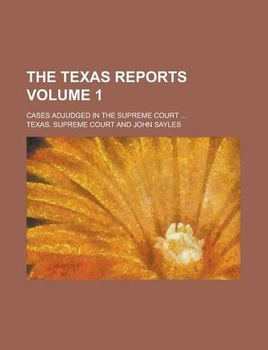 The Texas Reports; Cases Adjudged in the Supreme Court ... Volume 1