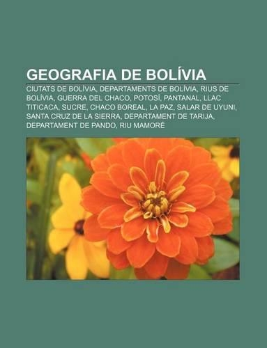 Geografia de Bolivia: Ciutats de Bolivia, Departaments de Bolivia, Rius de Bolivia, Guerra del Chaco, Potosi, Pantanal, Llac Titicaca, Sucre(Catalan)