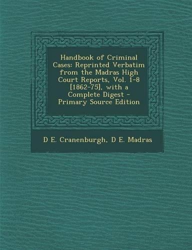 Handbook of Criminal Cases: Reprinted Verbatim from the Madras High Court Reports, Vol. 1-8 [1862-75], with a Complete Digest - Primary Source EDI(English)