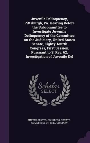 Juvenile Delinquency, Pittsburgh, Pa. Hearing Before the Subcommittee to Investigate Juvenile Delinquency of the Committee on the Judiciary, United States Senate, Eighty-fourth Congress, First Session, Pursuant to S. Res. 62, Investigation of Juven