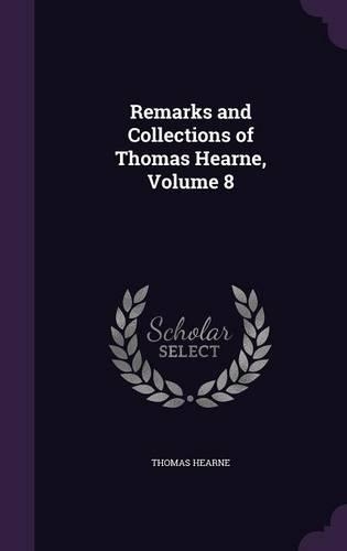Remarks and Collections of Thomas Hearne, Volume 8: (English)