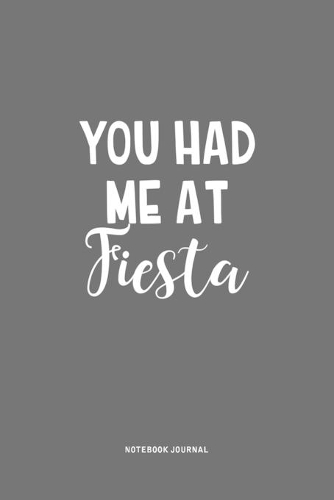 You Had Me At Fiesta: A 6x9 Inch Journal Notebook Diary With A Bold Text Font Slogan On A Matte Cover and 120 Blank Lined Pages