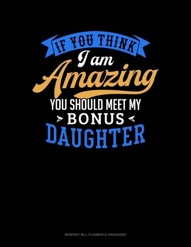 If You Think I Am Amazing You Should Meet My Bonus Daughter: Monthly Bill Planner & Organizer(1661 Monthly Bill Planner & Organizer)