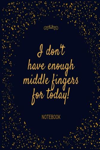 I don't have enough middle fingers for today! Notebook: Navy and gold funny rude slogan lined paperback jotter