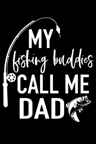 My Fishing Buddies Call Me Dad: Fishing Trip Log Book, Fishing Journal for Kids; Includes 107 Journaling Pages 6x9 for Recording Fishing Notes, Experiences and Memories (Kids Journ