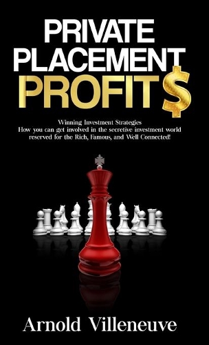 Private Placement Profits: How you can participate in the secretive investment world reserved for the Rich, Famous, and Well Connected!(1 Private Placement Profits)