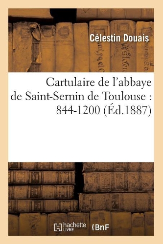 Cartulaire de l'Abbaye de Saint-Sernin de Toulouse: 844-1200 (Éd.1887): (Religion)