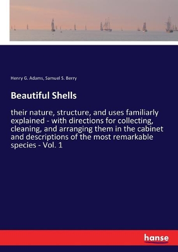 Beautiful Shells: their nature, structure, and uses familiarly explained - with directions for collecting, cleaning, and arranging them in the cabinet and description