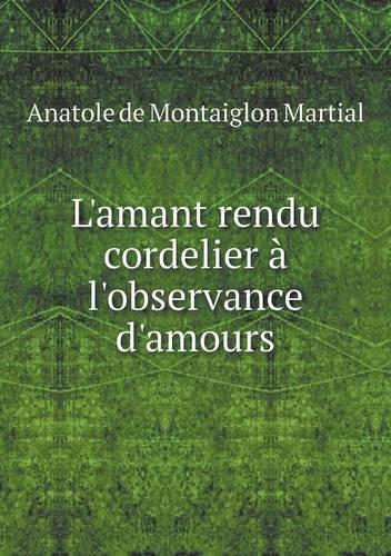 L'amant rendu cordelier à l'observance d'amours: (French)