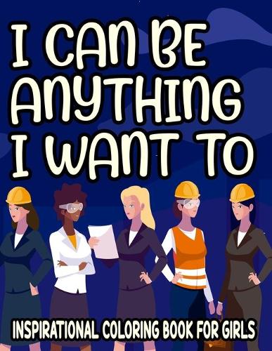 I Can Be Anything I Want To Inspirational Coloring Book For Girls