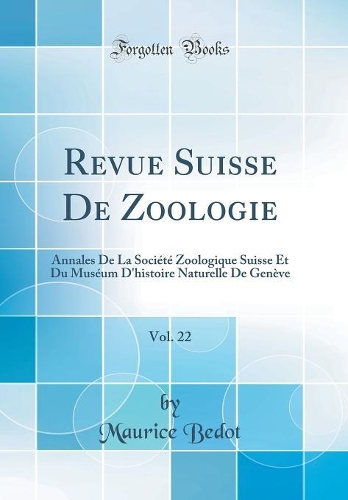 Revue Suisse De Zoologie, Vol. 22: Annales De La Société Zoologique Suisse Et Du Muséum D'histoire Naturelle De Genève (Classic Reprint)