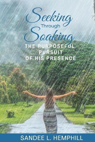 Seeking Through Soaking: The Purposeful Pursuit of His Presence(English)
