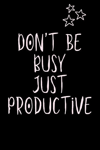 Don't be Busy JUST PRODUCTIVE