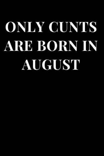 Only Cunts Are Born in August: Funny Cunt Theme Lined Notebook Journal(Cunt Notebooks)