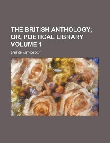 The British Anthology Volume 1; Or, Poetical Library