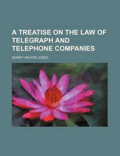 A Treatise on the Law of Telegraph and Telephone Companies