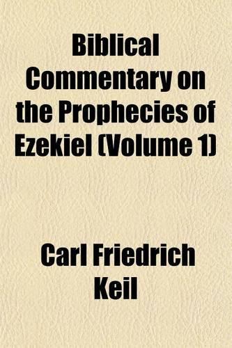 Biblical Commentary on the Prophecies of Ezekiel (Volume 1)