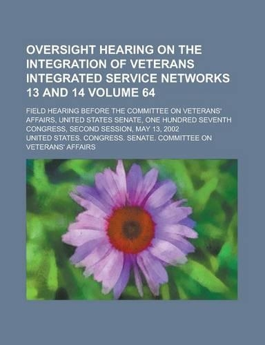 Oversight Hearing on the Integration of Veterans Integrated Service Networks 13 and 14; Field Hearing Before the Committee on Veterans' Affairs, Unite: (English)